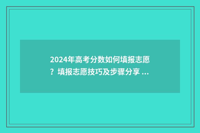 2024年高考分数如何填报志愿？填报志愿技巧及步骤分享 2024年高考分数线下降还是上升