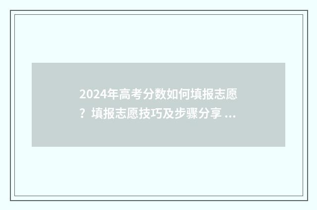 2024年高考分数如何填报志愿？填报志愿技巧及步骤分享 2024年高考分数线下降还是上升