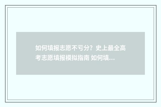 如何填报志愿不亏分?史上最全高考志愿填报模拟指南 如何填报志愿不滑档