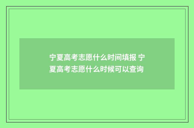 宁夏高考志愿什么时间填报 宁夏高考志愿什么时候可以查询