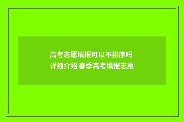 高考志愿填报可以不排序吗 详细介绍 春季高考填报志愿