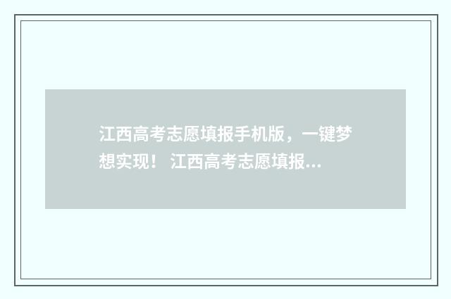 江西高考志愿填报手机版，一键梦想实现！ 江西高考志愿填报辅导