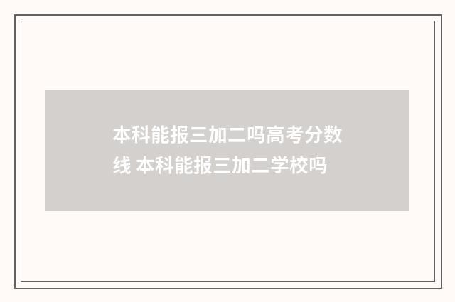 本科能报三加二吗高考分数线 本科能报三加二学校吗