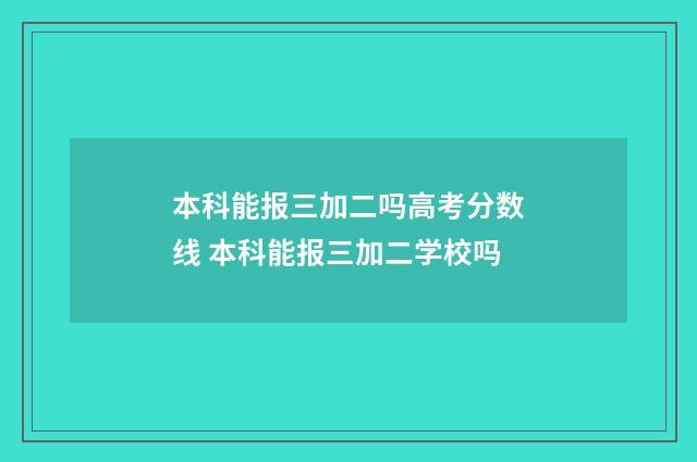 本科能报三加二吗高考分数线 本科能报三加二学校吗
