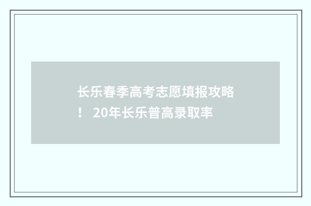 长乐春季高考志愿填报攻略！ 20年长乐普高录取率