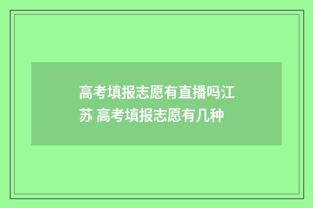 高考填报志愿有直播吗江苏 高考填报志愿有几种