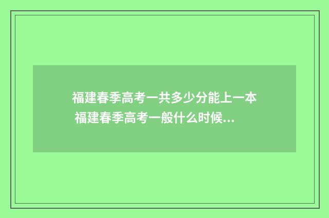 福建春季高考一共多少分能上一本 福建春季高考一般什么时候考试