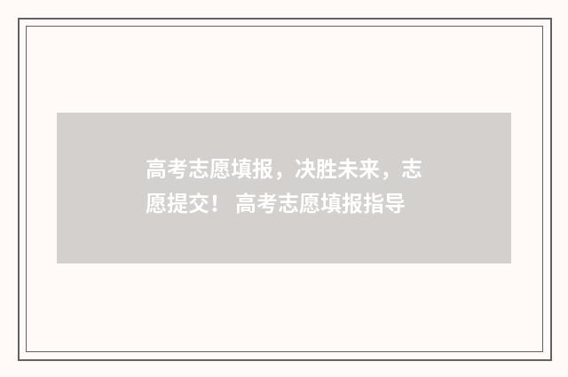 高考志愿填报，决胜未来，志愿提交！ 高考志愿填报指导