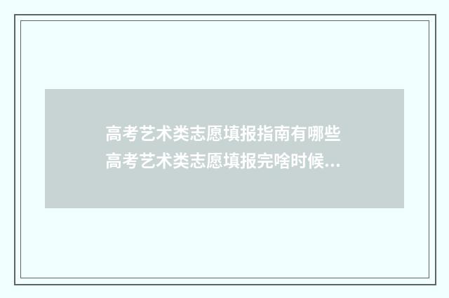 高考艺术类志愿填报指南有哪些 高考艺术类志愿填报完啥时候能出结果