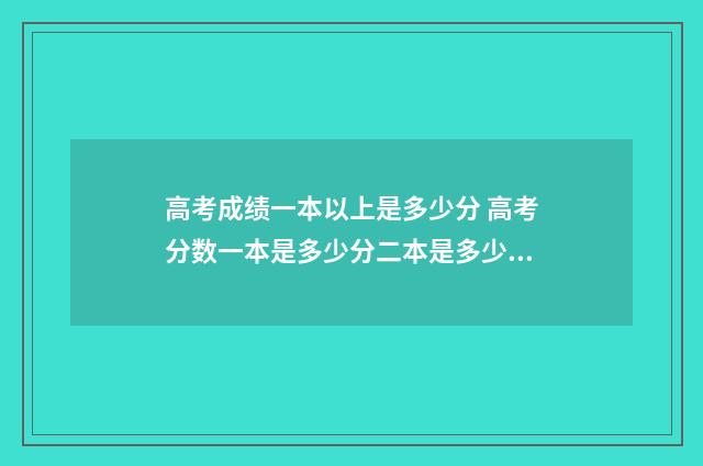 高考成绩一本以上是多少分 高考分数一本是多少分二本是多少分