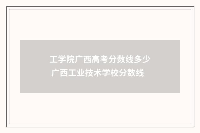 工学院广西高考分数线多少 广西工业技术学校分数线