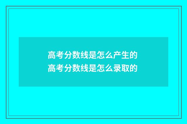 高考分数线是怎么产生的 高考分数线是怎么录取的