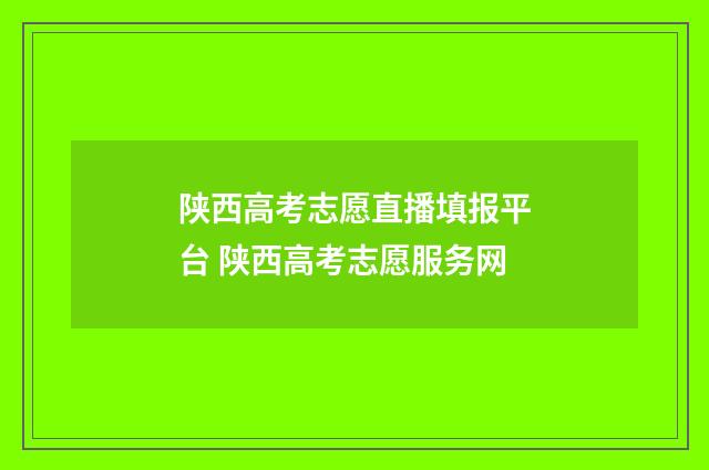 陕西高考志愿直播填报平台 陕西高考志愿服务网