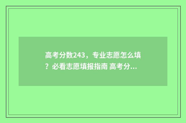 高考分数243,专业志愿怎么填?必看志愿填报指南 高考分数213有哪些大专可以上