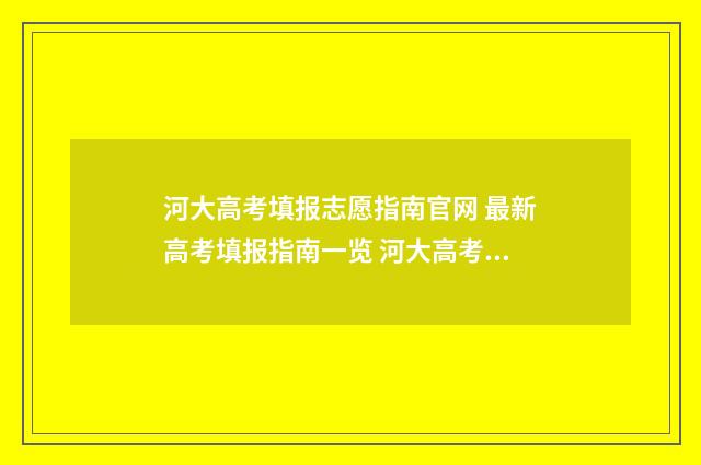 河大高考填报志愿指南官网 最新高考填报指南一览 河大高考分数多高