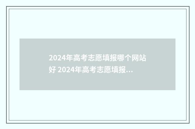 2024年高考志愿填报哪个网站好 2024年高考志愿填报指南电子版