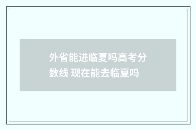 外省能进临夏吗高考分数线 现在能去临夏吗