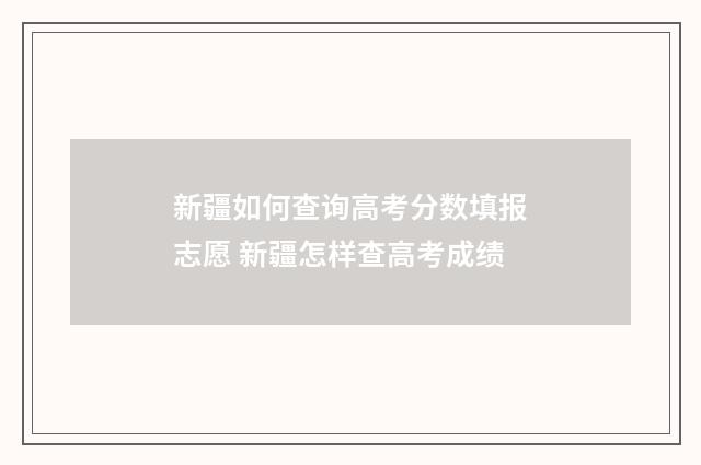 新疆如何查询高考分数填报志愿 新疆怎样查高考成绩