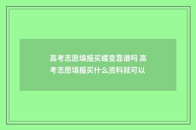 高考志愿填报买蝶变靠谱吗 高考志愿填报买什么资料就可以