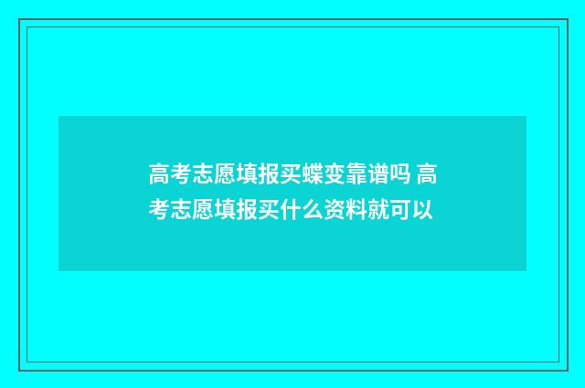 高考志愿填报买蝶变靠谱吗 高考志愿填报买什么资料就可以