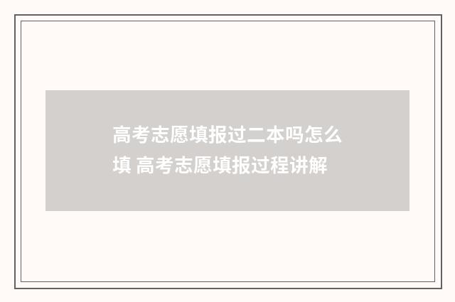 高考志愿填报过二本吗怎么填 高考志愿填报过程讲解