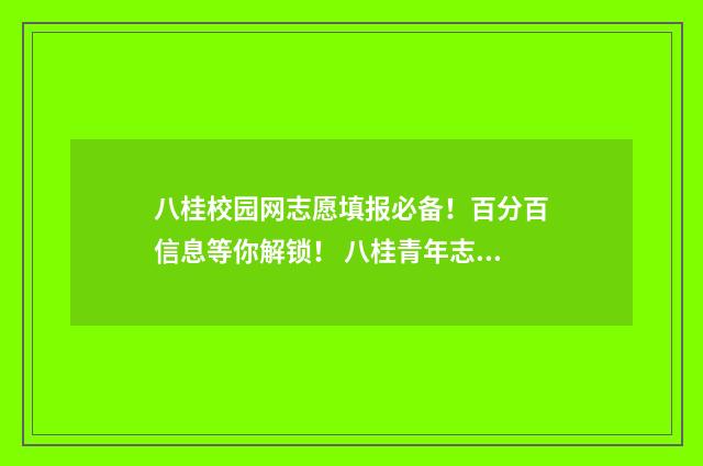 八桂校园网志愿填报必备!百分百信息等你解锁! 八桂青年志愿者