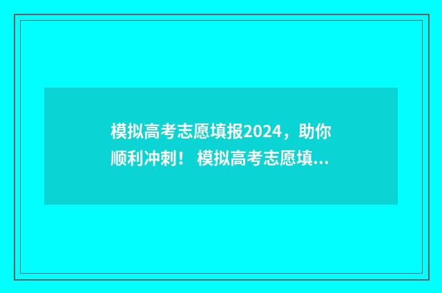 模拟高考志愿填报2024，助你顺利冲刺！ 模拟高考志愿填报入口官网
