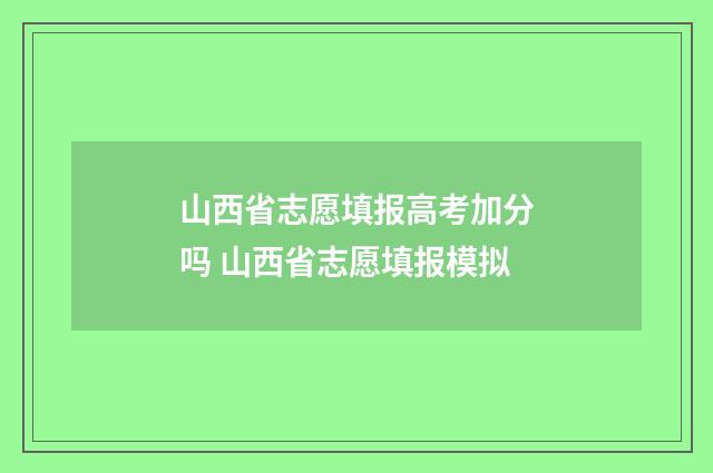 山西省志愿填报高考加分吗 山西省志愿填报模拟