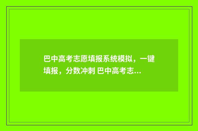 巴中高考志愿填报系统模拟，一键填报，分数冲刺 巴中高考志愿填报机构