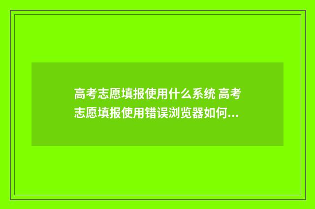高考志愿填报使用什么系统 高考志愿填报使用错误浏览器如何退出重报