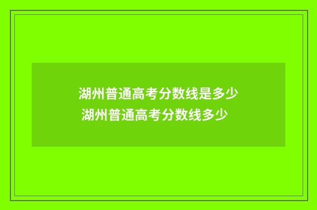 湖州普通高考分数线是多少 湖州普通高考分数线多少