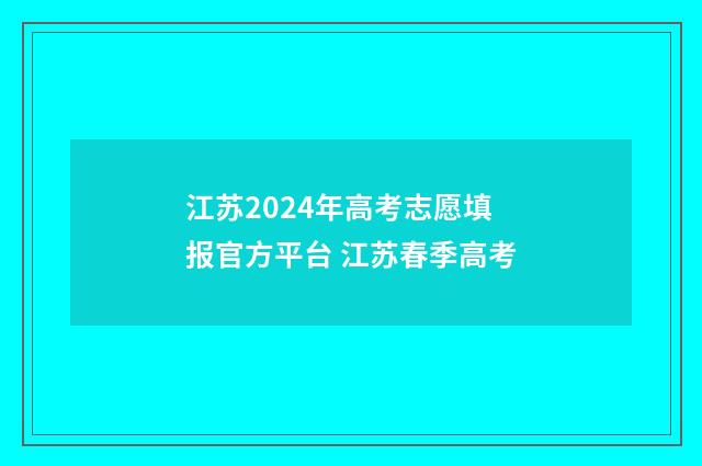 江苏2024年高考志愿填报官方平台 江苏春季高考