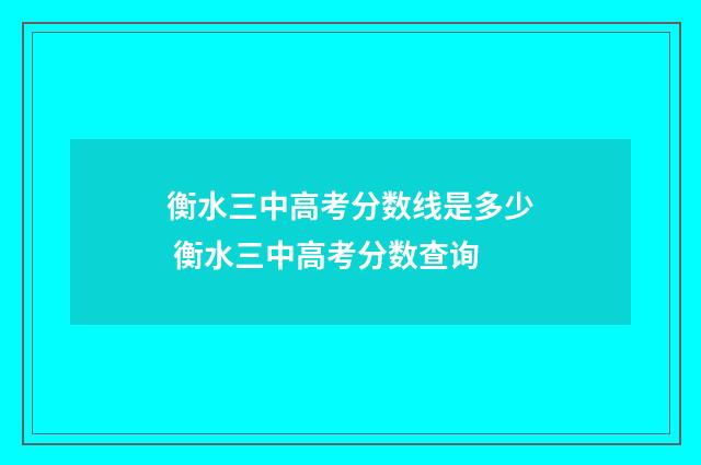衡水三中高考分数线是多少 衡水三中高考分数查询