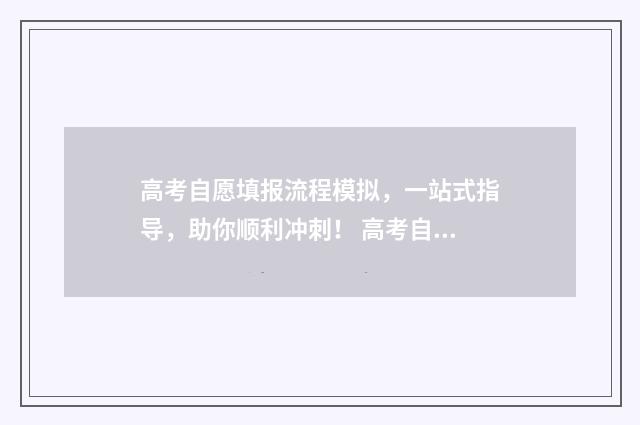 高考自愿填报流程模拟,一站式指导,助你顺利冲刺! 高考自愿填报流程图片