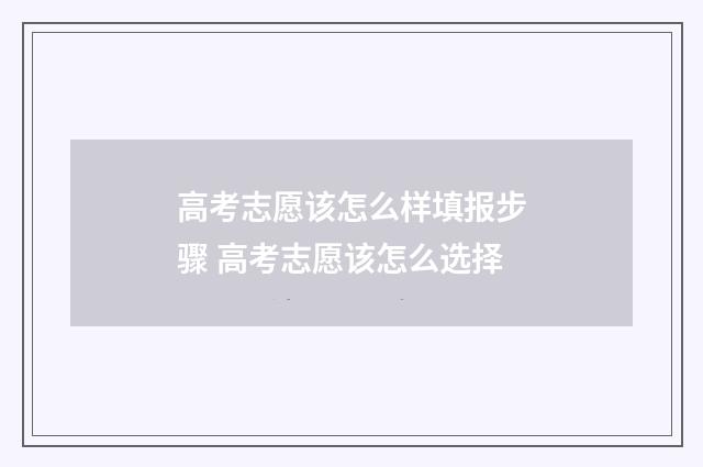 高考志愿该怎么样填报步骤 高考志愿该怎么选择