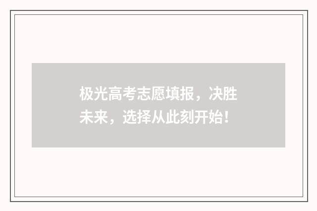 极光高考志愿填报,决胜未来,选择从此刻开始!