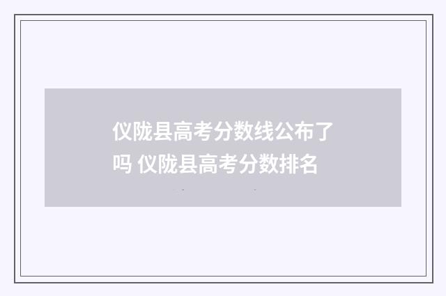 仪陇县高考分数线公布了吗 仪陇县高考分数排名