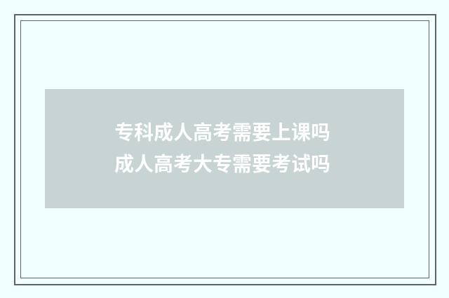 专科成人高考需要上课吗 成人高考大专需要考试吗