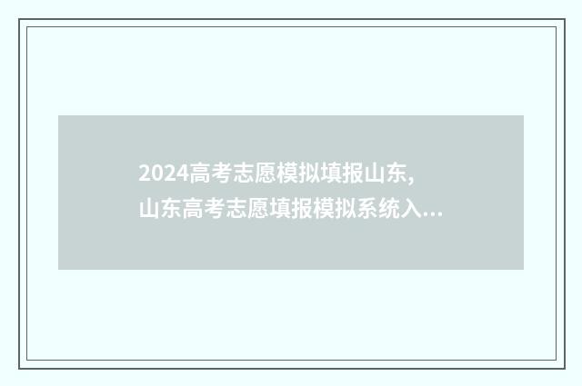 2024高考志愿模拟填报山东,山东高考志愿填报模拟系统入口 2024高考志愿模拟填报表