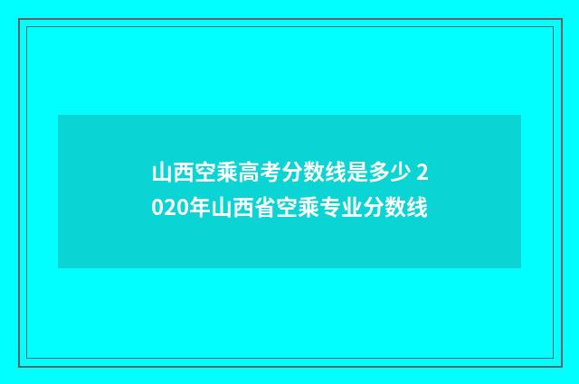 山西空乘高考分数线是多少 2020年山西省空乘专业分数线