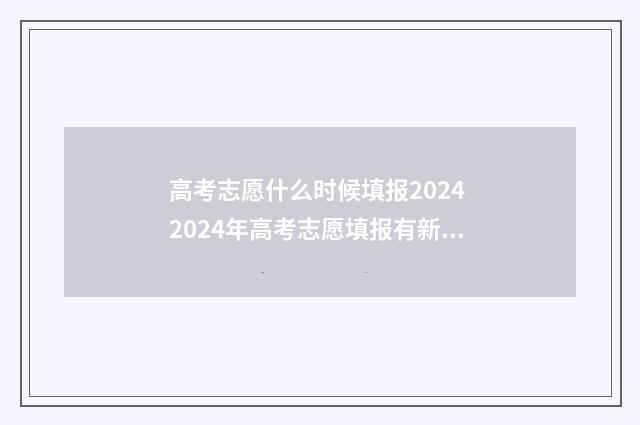 高考志愿什么时候填报2024 2024年高考志愿填报有新政策