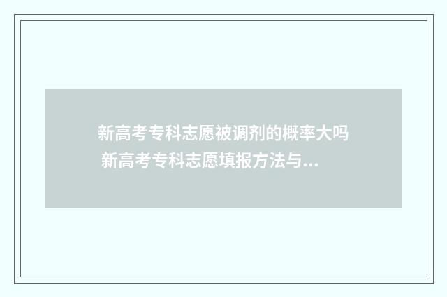 新高考专科志愿被调剂的概率大吗 新高考专科志愿填报方法与技巧