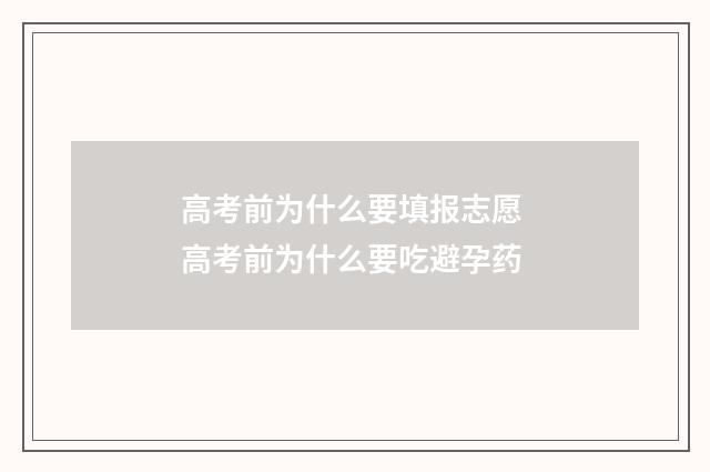 高考前为什么要填报志愿 高考前为什么要吃避孕药