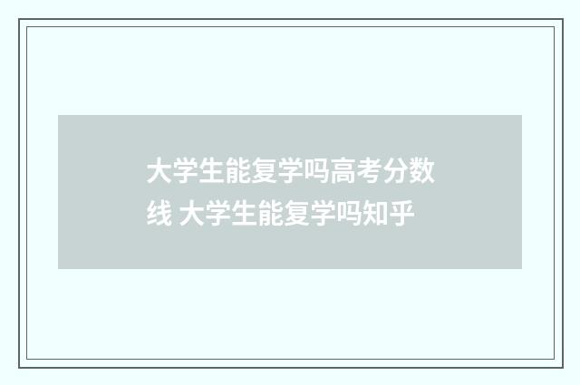 大学生能复学吗高考分数线 大学生能复学吗知乎