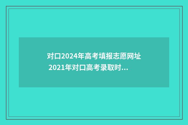 对口2024年高考填报志愿网址 2021年对口高考录取时间