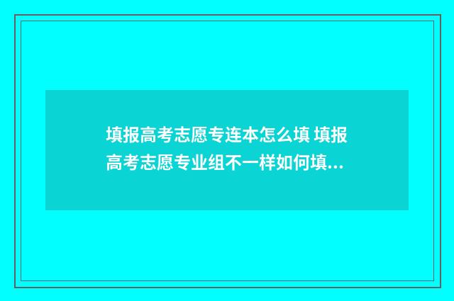 填报高考志愿专连本怎么填 填报高考志愿专业组不一样如何填报