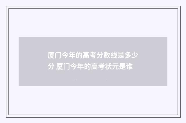 厦门今年的高考分数线是多少分 厦门今年的高考状元是谁