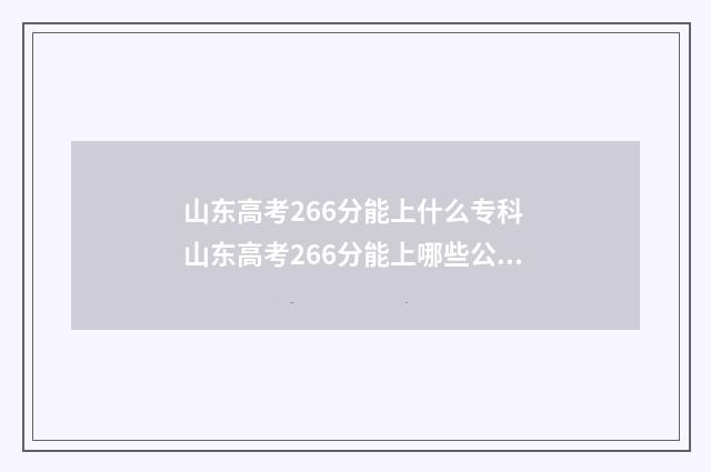 山东高考266分能上什么专科 山东高考266分能上哪些公办校企