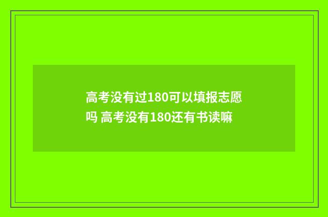 高考没有过180可以填报志愿吗 高考没有180还有书读嘛