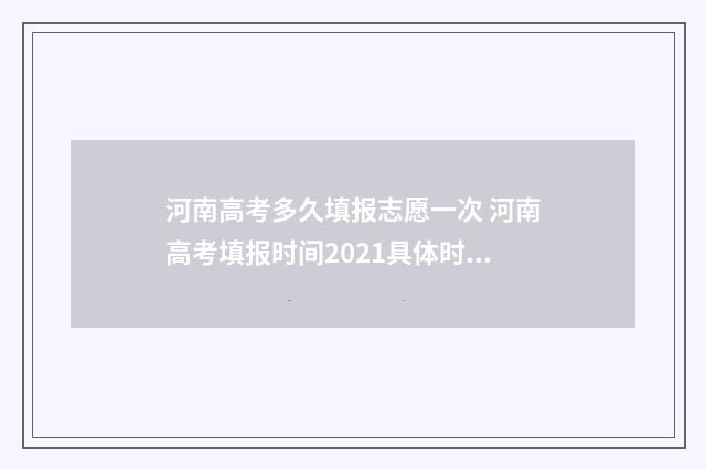 河南高考多久填报志愿一次 河南高考填报时间2021具体时间表